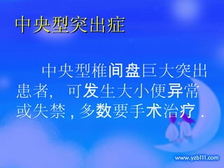 中央型突出症              中央型椎间盘巨大突出患者，可发生大小便异常或失禁 , 多数要手术治疗 . 