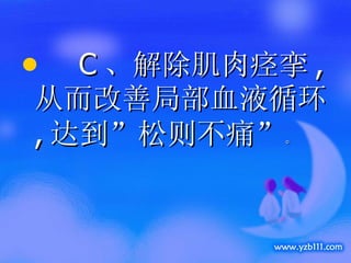 C 、解除肌肉痉挛 , 从而改善局部血液循环 , 达到”松则不痛” 。 