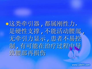 这类牵引器 , 都属刚性力，是硬性支撑 , 不能活动腰部 , 无牵引力显示 , 患者不易控制 , 有可能在治疗过程中导致腰部再损伤 