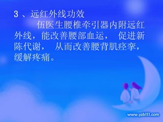3 、 远红外线功效 　　 伍医生腰椎牵引器内附远红外线，能改善腰部血运， 促进新陈代谢， 从而改善腰背肌痉挛，缓解疼痛。 