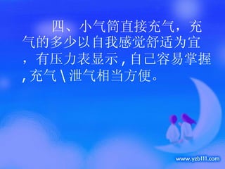 四、小气筒直接充气，充气的多少以自我感觉舒适为宜，有压力表显示 , 自己容易掌握 , 充气 \ 泄气相当方便。 