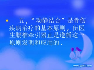 五 ,  “ 动静结合”是骨伤疾病治疗的基本原则 ,  伍医生腰椎牵引器正是遵循这一原则发明和应用的 .  