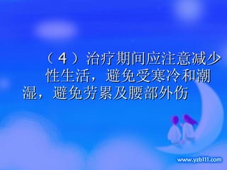 （ 4 ）治疗期间应注意减少  性生活，避免受寒冷和潮湿，避免劳累及腰部外伤 