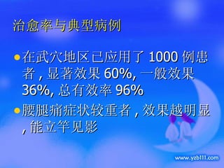 治愈率与典型病例 在武穴地区已应用了 1000 例患者 , 显著效果 60%, 一般效果 36%, 总有效率 96% 腰腿痛症状较重者 , 效果越明显 , 能立竿见影 