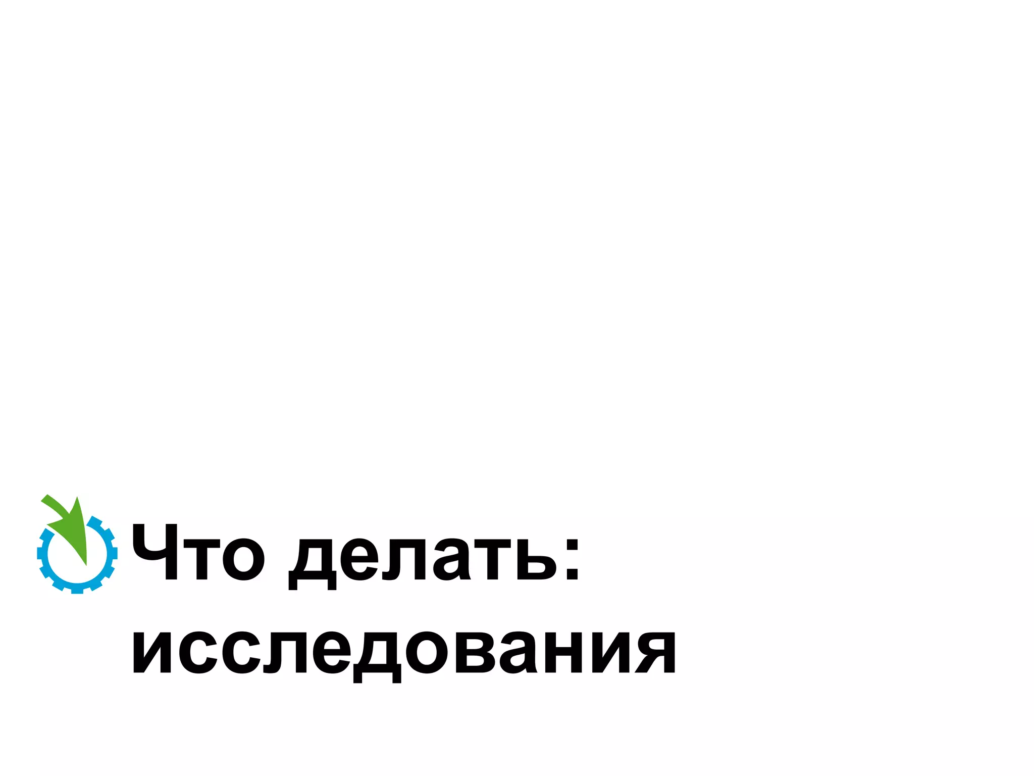 Что делать:
исследования

 