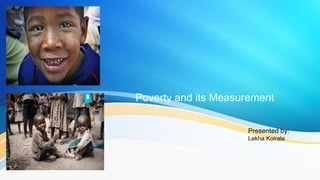 Poverty and its Measurement
Presented by:
Lekha Koirala
 