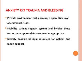 ANXIETY RT TRAUMA AND BLEEDING
 Provide environment that encourage open discussion
of emotional issues
 Mobilize patient support system and involve these
resources as appropriate resources as appropriate
 Identify possible hospital resources for patient and
family support
 