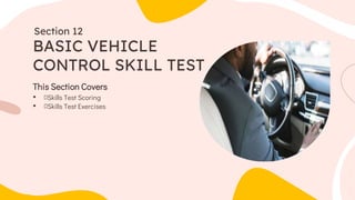 This Section Covers
• Skills Test Scoring
• Skills Test Exercises
BASIC VEHICLE
CONTROL SKILL TEST
Section 12
 