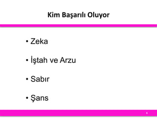 Kim Başarılı Oluyor
6
• Zeka
• İştah ve Arzu
• Sabır
• Şans
 