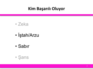 Kim Başarılı Oluyor
7
• Zeka
• İştah/Arzu
• Sabır
• Şans
 