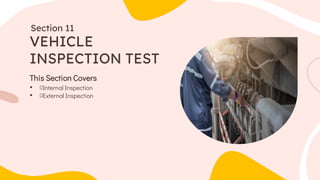 This Section Covers
• Internal Inspection
• External Inspection
VEHICLE
INSPECTION TEST
Section 11
 