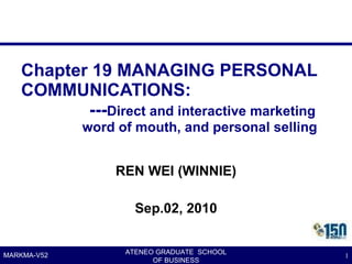 Chapter 19 MANAGING PERSONAL COMMUNICATIONS:   --- Direct and interactive marketing   word of mouth, and personal selling ,[object Object],[object Object],ATENEO GRADUATE  SCHOOL OF BUSINESS MARKMA-V52 