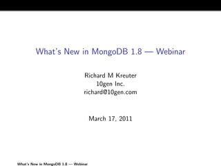 What’s New in MongoDB 1.8 — Webinar

                                 Richard M Kreuter
                                      10gen Inc.
                                 richard@10gen.com


                                      March 17, 2011




What’s New in MongoDB 1.8 — Webinar
 