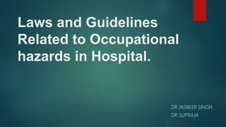 Laws and Guidelines
Related to Occupational
hazards in Hospital.
DR JASBEER SINGH
DR SUPRAJA
 