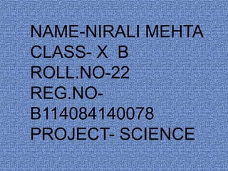 NAME-NIRALI MEHTA
CLASS- X B
ROLL.NO-22
REG.NOB114084140078
PROJECT- SCIENCE

 