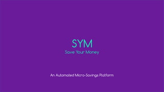 SYM
Save Your Money
An Automated Micro-Savings Platform
 
