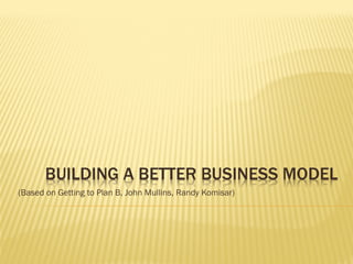 (Based on Getting to Plan B, John Mullins, Randy Komisar)
 