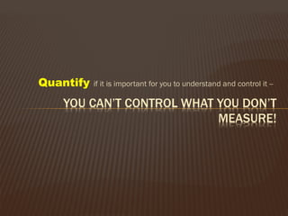 Quantify if it is important for you to understand and control it --
 