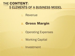 1. Revenue
2. Gross Margin
3. Operating Expenses
4. Working Capital
5. Investment
 