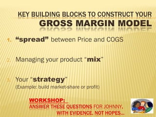 1. “spread” between Price and COGS
2. Managing your product “mix”
3. Your “strategy”
(Example: build market-share or profit)
 