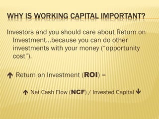 Investors and you should care about Return on
Investment…because you can do other
investments with your money (“opportunity
cost”).
 Return on Investment (ROI) =
 Net Cash Flow (NCF) / Invested Capital 
 