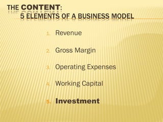 1. Revenue
2. Gross Margin
3. Operating Expenses
4. Working Capital
5. Investment
 