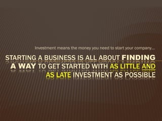 Investment means the money you need to start your company…
 