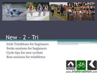 New – 2 - Tri
Irish Triathlons for beginners
Swim sessions for beginners
Cycle tips for new cyclists
Run sessions for triathletes
 
