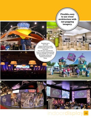 Flexible,easy
                                        to use event
                                     architecture with
                                       eye-popping
                                          imagery.




          Seamless up to
             120” wide.
    Dozens of fabrics in stock
  including satin, poplin, mesh
             and sheer.
   True full color reproduction.
Direct to textile printing and dye
printing available up to 720 dpi.
     Hot knifing, sewing and
      finishing produced in
               house.




                     indoordisplay                       105
 