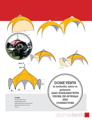 19’10”

                  15’3”




                                              10’     DOME TENTS
                                                     in sunbrella, nylon or
30’
             22’                                           polyester
                                                    ALSO AVAILABLE WITH
      30 DOME
                                                     VISORS, ZIP-IN WALLS
      structure weight: 170 lbs                              AND
      shipping weight: 226 lbs
      shipping dimensions: 2 boxes 97x15x15              CONNECTORS
      approximate setup time: 55 mins
      5 arches




                                                       dometents              39
 