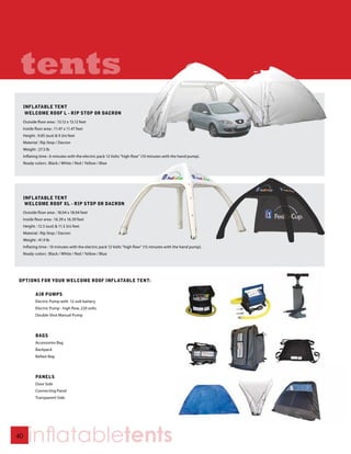 tents




OPTIONS FOR YOUR WELCOME ROOF INFLATABLE TENT:

     AIR PUMPS
     Electric Pump with 12 volt battery
     Electric Pump - high flow, 220 volts
     Double Shot Manual Pump



     BAGS
     Accessories Bag
     Backpack
     Ballast Bag



     PANELS
     Door Side
     Connecting Panel
     Transparent Side




40
     inflatabletents
 