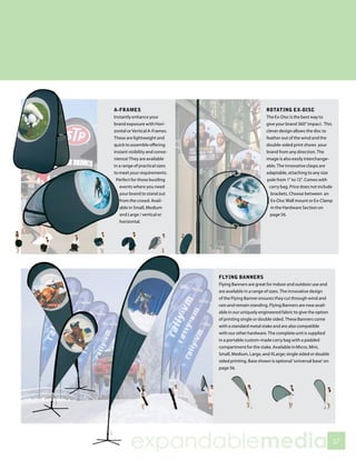 A-FRAMES                                                ROTATING EX-DISC
Instantly enhance your                                  The Ex-Disc is the best way to
brand exposure with Hori-                               give your brand 360° impact . This
zontal or Vertical A-Frames.                            clever design allows the disc to
These are lightweight and                               feather out of the wind and the
quick to assemble offering                              double-sided print shows your
instant visibility and conve-                           brand from any direction. The
nience! They are available                              image is also easily interchange-
in a range of practical sizes                           able. The innovative clasps are
to meet your requirements.                              adaptable, attaching to any size
 Perfect for those bustling                              pole from 1” to 12”. Comes with
   events where you need                                  carry bag. Price does not include
   your brand to stand out                                 brackets. Choose between an
   from the crowd. Avail-                                  Ex-Disc Wall mount or Ex-Clamp
   able in Small, Medium                                   in the Hardware Section on
   and Large / vertical or                                page 56.
   horizontal.




                                FLYING BANNERS
                                Flying Banners are great for indoor and outdoor use and
                                are available in a range of sizes. The innovative design
                                of the Flying Banner ensures they cut through wind and
                                rain and remain standing. Flying Banners are now avail-
                                able in our uniquely engineered fabric to give the option
                                of printing single or double sided. These Banners come
                                with a standard metal stake and are also compatible
                                with our other hardware. The complete unit is supplied
                                in a portable custom-made carry bag with a padded
                                compartment for the stake. Available in Micro, Mini,
                                Small, Medium, Large, and XLarge; single sided or double
                                sided printing. Base shown is optional ‘universal base’ on
                                page 56.




         expandablemedia                                                                      57
 