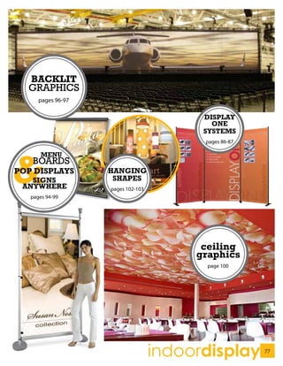 BACKLIT
 GRAPHICS
    pages 96-97

                                        DISPLAY
                                          ONE
                                        SYSTEMS
                                        pages 86-87




                  HANGING
  SIGNS            SHAPES
ANYWHERE          pages 102-103
 pages 94-99




                                        ceiling
                                       graphics
                                         page 100




                                  indoordisplay       77
                                                       77
 