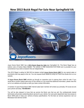 New 2012 Buick Regal For Sale Near Springfield VA




Joyce Koons Buick GMC has a 2012 Buick Regal for Sale near Springfield VA. This Buick Regal has an
exterior color of Carbon Black Metallic. The vehicle is VIN# 2G4GV5GV1C9179458 and is provided for your
convenience if you wish to research this car independently.

This 2012 Regal is selling for $42,335 but please contact Joyce Koons Buick GMC for any special sales or
promotions that may apply to this car. You can request those details by using our Free Price Quote form on our
website.

All Joyce Koons Buick GMC vehicles go through an inspection prior to placing them online for sale. If you
would like to confirm today's best price on this vehicle or if you would like additional information, please view this
car on our website and provide us with your basic contact information.

A member of Joyce Koons Buick GMC Internet sales team member will contact you promptly. Of course we are
just a phone call away: 703-659-0431

You will be also pleased to know that we service the Buick cars that we sell. Our professionally trained
technicians will provide outstanding Buick service for your vehicle. Our auto parts department also has access to
Buick OEM parts to keep your vehicle at factory specifications. For the best car service experience visit our
Manassas Auto Service Center.
 