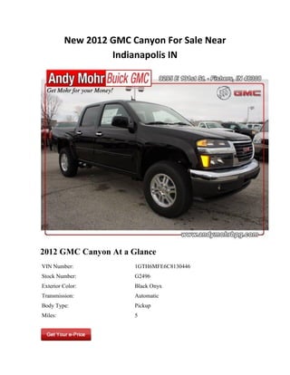 New 2012 GMC Canyon For Sale Near
                  Indianapolis IN




2012 GMC Canyon At a Glance
VIN Number:            1GTH6MFE6C8130446
Stock Number:          G2496
Exterior Color:        Black Onyx
Transmission:          Automatic
Body Type:             Pickup
Miles:                 5
 