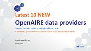 info@openaire.eu
19/06/2016
Latest 10 NEW
OpenAIRE data providers
Some of the most recent from May and June 2015!
+ 1 million Open Access documents visible and curated in OpenAIRE!
1
 