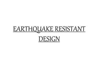 EARTHQUAKE RESISTANT
DESIGN
 