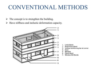 CONVENTIONAL METHODS
 The concept is to strengthen the building.
 Have stiffness and inelastic deformation capacity.
 