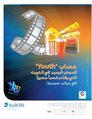 2098 ‫العدد‬ 2015 ‫يناير‬15
"Youth"
‫اﻟﻜﻮﻳﺖ‬ ‫ﻓﻲ‬ ‫اﻟﻮﺣﻴﺪ‬ ‫اﻟﺤﺴﺎب‬
�‫ﺣﺼﺮﻳ‬ �‫ﺧﺼﻤ‬ ‫م‬ ّ‫ﻳﻘﺪ‬ ‫اﻟﺬي‬
!‫ﺳﻴﻨﻤﺎز‬ ‫ﺟﺮاﻧﺪ‬ ‫ﻓﻲ‬
www.burgan.com ‫ﻣﻮﻗﻌﻨﺎ‬ ‫ﺑﺰﻳﺎرة‬ ‫ﺗﻔﻀﻞ‬ ‫أو‬ ،1804080 ‫ﻋﻠﻰ‬ ‫اﺗﺼﻞ‬ ‫اﻟﻤﻌﻠﻮﻣﺎت‬ ‫ﻣﻦ‬ ‫ﻟﻤﺰﻳﺪ‬
:‫ﻋﻠﻰ‬ ‫ﺗﺎﺑﻌﻮﻧﺎ‬@burganbankgroup Burgan Bank Ofﬁcial pagewww.youtube.com/burganbankchannel
.‫ﺑﺮﻗﺎن‬ ‫ﺑﻨﻚ‬ ‫ﻣﻦ‬ “Youth” ‫ﺣﺴﺎب‬ ‫ﻟﻌﻤﻼء‬ ‫اﻟﺤﺼﺮي‬ ‫اﻟﻌﺮض‬ ‫ﻣﻊ‬ ‫اﻟﻤﻔﻀﻞ‬ ‫ﻓﻴﻠﻤﻚ‬ ‫ﺗﺬﻛﺮة‬ ‫اﺣﺠﺰ‬
‫ﺳﻴﻨﻤﺎز‬ ‫ﺟﺮاﻧﺪ‬ ‫ﻓﻲ‬ ‫د.ك‬ 3.5 ‫ﻣﻦ‬ ً‫ﻻ‬‫ﺑﺪ‬ ‫د.ك‬ 2 ‫ﺑـ‬ ‫ﺗﺬﻛﺮﺗﻚ‬ ‫ﻋﻠﻰ‬ ‫ﻟﺘﺤﺼﻞ‬ ‫ﺑﻄﺎﻗﺘﻚ‬ ‫اﺳﺘﺨﺪم‬
.‫ا�ﺳﺒﻮع‬ ‫ﻣﺪار‬ ‫ﻋﻠﻰ‬ ‫ﻳﻮم‬ ‫ﻛﻞ‬ ‫اﻟﻤﻔﻀﻠﺔ‬ ‫ﺑﺄﻓﻼﻣﻚ‬ ‫واﺳﺘﻤﺘﻊ‬
.‫ﻓﻘﻂ‬ ،‫ﻟﻠﺘﺴﻮق‬ ‫اﻟﺤﻤﺮاء‬ ‫ﻣﺮﻛﺰ‬ - ‫ﺳﻴﻨﻤﺎز‬ ‫ﺟﺮاﻧﺪ‬ ‫ﻓﻲ‬ ‫اﻟﺘﺬاﻛﺮ‬ ‫ﺷﺒﺎك‬ ‫ﻟﺪى‬ ‫اﻟﺤﺠﺰ‬ ‫ﻋﻨﺪ‬ ‫ﻣﺘﻮﻓﺮ‬ ‫اﻟﻌﺮض‬ @
‫ع-ك/181/4102/ج‬2015/2/22:‫وﻟﻐﺎﻳﺔ‬/2014/11/23:‫ﻣﻦ‬‫اﻟﻔﺘﺮة‬‫ﺧﻼل‬
 