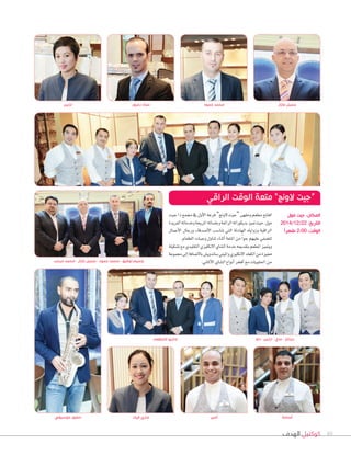 ‫الهدف‬ ‫كوكتيل‬ 48
‫جيت‬‫ذا‬‫جممع‬‫يف‬‫أول‬‫ل‬‫ا‬‫فرعه‬”‫لوجن‬‫“جيت‬‫ومقهى‬‫مطعم‬‫افتتح‬
‫الفريدة‬‫وخدماته‬‫املريحة‬‫وجل�شاته‬‫الرائعة‬‫بديكوراته‬‫متيز‬‫حيث‬،‫مول‬
‫أعمال‬‫ل‬‫ا‬ ‫ورجال‬ ‫أ�شدقاء‬‫ل‬‫ا‬ ‫تنا�شب‬ ‫التي‬ ‫الهادئة‬ ‫وزواياه‬ ‫الراقية‬
.‫الطعام‬‫وجبات‬‫تناول‬‫أثناء‬‫ا‬‫املتعة‬‫من‬ ً‫ا‬‫جو‬‫عليهم‬‫لت�شفي‬
‫ت�شكيلة‬‫مع‬‫التقليدي‬‫النكليزي‬‫ال�شاي‬‫خدمة‬‫بتقدميه‬‫املطعم‬‫ويتميز‬
‫جمموعة‬‫إلى‬‫ا‬‫بال�شافة‬‫�شاندوي�س‬‫وامليني‬‫النكليزي‬‫الكعك‬‫من‬‫مميزة‬
.‫أملاين‬‫ل‬‫ا‬‫ال�شاي‬‫أنواع‬‫ا‬‫أفخر‬‫ا‬‫مع‬‫احللويات‬‫من‬‫مرعب‬ ‫محمد‬ - ‫عازار‬ ‫جميل‬ - ‫حمود‬ ‫محمد‬ - ‫توفيق‬ ‫وسيم‬
‫موسيقي‬ ‫حضور‬ ‫فيك‬ ‫ماري‬ ‫ٔامير‬ ‫ٔاسامة‬
‫المطعم‬ ‫إداريو‬
‫ارلين‬ ‫زعرور‬ ‫عماد‬ ‫حمود‬ ‫محمد‬ ‫عازار‬ ‫جميل‬
‫الراقي‬ ‫الوقت‬ ‫متعة‬ ”‫الونج‬ ‫“جيت‬
‫مول‬ ‫جيت‬ :‫المكان‬
2014/12/22 :‫التاريخ‬
ً‫ا‬‫ظهر‬ 2:00 :‫الوقت‬
‫داو‬ - ‫ارلين‬ - ‫ماي‬ - ‫ديناتز‬
 