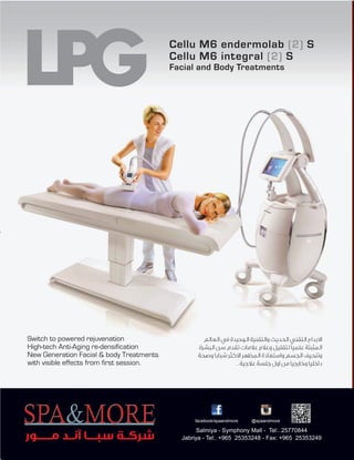 ‫اﻟﻌﺎﻟﻢ‬ ‫ﻓﻲ‬ ‫اﻟﻮﺣﻴﺪة‬ ‫واﻟﺘﻘﻨﻴﺔ‬ ‫اﻟﺤﺪﻳﺚ‬ ‫اﻟﺘﻘﻨﻲ‬ ‫اﻻﺑﺪاع‬
‫اﻟﺒﺸﺮة‬ ‫ﺳﻦ‬ ‫ﺗﻘﺪم‬ ‫ﻋﻼﻣﺎت‬ ‫وﻋﻼج‬ ‫ﻟﺘﻘﻠﻴﻞ‬ ً‫ﺎ‬‫ﻋﻠﻤﻴ‬ ‫اﻟﻤﺜﺒﺘﺔ‬
‫وﺻﺤﺔ‬ ‫ﺷﺒﺎﺑﺎ‬ ‫اﻻﻛﺜﺮ‬ ‫اﻟﻤﻈﻬﺮ‬ ‫واﺳﺘﻌﺎدة‬ ‫اﻟﺠﺴﻢ‬ ‫وﺗﻨﺤﻴﻒ‬
. ‫ﻋﻼﺟﻴﺔ‬ ‫ﺟﻠﺴﺔ‬ ‫اول‬ ‫ﻣﻦ‬ ‫وﺧﺎرﺟﻴﺎ‬ ‫داﺧﻠﻴﺎ‬
Switch to powered rejuvenation
High-tech Anti-Aging re-densification
New Generation Facial & body Treatments
with visible effects from first session.
‫ﻣــــــﻮر‬ ‫آﻧــﺪ‬ ‫ﺳﺒــــﺎ‬ ‫ﺷﺮﻛــﺔ‬
@spaandmorefacebook/spaandmore
Salmiya - Symphony Mall - Tel:. 25770844
Jabriya - Tel:. +965 25353248 - Fax: +965 25353249
 