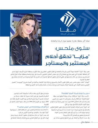 ‫نجاح‬ ‫مشوار‬ 90
‫القابضة؟‬ ”‫“المزايا‬ ‫شركة‬ ‫نشاط‬ ‫بدأ‬ ‫متى‬ •
‫مظلة‬ ‫تحت‬ ‫أنشطتها‬ ‫اولة‬‫ز‬‫م‬ ‫وبدأت‬ ،1998 ‫عام‬ "‫ايا‬‫ز‬‫"امل‬ ‫رشكة‬ ‫ست‬ّ‫تأس‬ -
،‫كويتي‬ ‫دينار‬ ‫مليون‬ 15 ‫قدره‬ ‫مدفوع‬ ‫برأسامل‬ 2004 ‫عام‬ "‫القابضة‬ ‫ايا‬‫ز‬‫"امل‬
‫يف‬ ‫اجها‬‫ر‬‫إد‬ ‫إىل‬ ً‫ال‬‫وصو‬ ‫كويتي‬ ‫دينار‬ ‫مليون‬ 68.9 ‫إىل‬ ً‫ا‬‫الحق‬ ‫املال‬ ‫رأس‬ ‫زيادة‬ ‫وتم‬
.ّ‫يل‬‫املا‬ ‫ديب‬ ‫سوق‬ ‫ويف‬ ‫ّة‬‫ي‬‫املال‬ ‫اق‬‫ر‬‫لألو‬ ‫الكويت‬ ‫سوق‬
‫العقاري‬ ‫القطاع‬ ‫تطوير‬ ‫مجال‬ ‫يف‬ ‫ائدة‬‫ر‬‫ال‬ ‫العقارية‬ ‫الرشكات‬ ‫إحدى‬ "‫ايا‬‫ز‬‫"امل‬ ‫ُعد‬‫ت‬
‫ّة‬‫ي‬‫اتيج‬‫رت‬‫اس‬ ‫عىل‬ ‫تأسيسها‬ ‫منذ‬ ‫اعتمدت‬ ‫حيث‬ ،‫متنوعة‬ ‫مشاريع‬ ‫يف‬ ‫واالستثامر‬
‫العوائد‬ ‫وتحسني‬ ‫املخاطر‬ ‫تقليل‬ ‫يف‬ ً‫ا‬‫رئيسي‬ ً‫ا‬‫سبب‬ ‫كانت‬ ‫متوازنة‬ ‫عية‬ّ‫توس‬
.ً‫ا‬‫ورسوخ‬ ً‫ا‬‫ثبات‬ ‫أكرث‬ ‫اقتصادي‬ ‫منو‬ ‫وتحقيق‬ ‫االستثامرية‬
‫منو‬ ‫معدالت‬ ‫وتحقيق‬ ‫أعاملها‬ ‫تنوع‬ ‫عىل‬ ‫الحفاظ‬ ‫إىل‬ ‫الرشكة‬ ‫عمدت‬ ‫وقد‬
‫تعزيز‬ ‫لها‬ ‫أتاحت‬ ،‫ّة‬‫ي‬‫اتيج‬‫رت‬‫اس‬ ‫اكات‬‫رش‬ ‫وعقد‬ ،‫األرباح‬ ‫صايف‬ ‫يف‬ ‫ايدة‬‫ز‬‫مت‬
‫من‬ ‫سلسلة‬ ‫حققت‬ ‫كام‬ ،‫متميزة‬ ‫أعامل‬ ‫فرص‬ ‫عىل‬ ‫والحصول‬ ‫التنافسية‬
‫عام‬ ‫ّة‬‫ي‬‫املال‬ ‫اق‬‫ر‬‫لألو‬ ‫الكويت‬ ‫سوق‬ ‫يف‬ ‫الرشكة‬ ‫اج‬‫ر‬‫إد‬ ‫أبرزها‬ ،‫املتميزة‬ ‫النجاحات‬
‫إىل‬ ‫للتحول‬ ‫الدؤوب‬ ‫سعيها‬ ‫إطار‬ ‫ضمن‬ 2006 ‫العام‬ ‫يف‬ ‫املايل‬ ‫ديب‬ ‫وسوق‬ ،2005
.‫اإلقليمية‬
‫سكيب”؟‬ ‫“سيتي‬ ‫في‬ ‫مشاركتكم‬ ‫أهداف‬ ‫ما‬ •
‫هوية‬ ‫ترسيخ‬ ...‫العقار‬ ‫قطاع‬ ‫دعم‬ :‫هي‬ ،‫املعرض‬ ‫يف‬ ‫مشاركتنا‬ ‫اء‬‫ر‬‫و‬ ‫أهداف‬ 3 -
.‫قرب‬ ‫عن‬ ‫الكويتي‬ ‫العميل‬ ‫مع‬ ‫والتواصل‬ ...‫املؤسسية‬ "‫ايا‬‫ز‬‫"امل‬
‫يتمثل‬ ،‫رئيسية‬ ‫أهداف‬ 3 ‫تحقيق‬ ‫إىل‬ ‫مشاركتها‬ ‫خالل‬ ‫من‬ "‫ايا‬‫ز‬‫"امل‬ ‫سعت‬ ‫لقد‬
‫يف‬ ‫املختلفة‬ ‫وأنشطته‬ ‫فعالياته‬ ‫بجميع‬ ‫العقاري‬ ‫القطاع‬ ‫دعم‬ ‫يف‬ ‫االول‬ ‫الهدف‬
‫إحدى‬ ‫كونها‬ ،‫األوسط‬ ‫الرشق‬ ‫ومنطقة‬ ‫الكويت‬ ‫دولة‬ ‫يف‬ ‫العقاري‬ ‫التطوير‬ ‫قطاع‬ ‫يف‬ ‫والفخامة‬ ‫والريادة‬ ‫للتميز‬ ً‫ا‬‫عنوان‬ ‫القابضة‬ "‫ايا‬‫ز‬‫"امل‬ ‫رشكة‬ ‫تعترب‬
‫املالئم‬ ‫املناخ‬ ‫هيأت‬ ‫ومنطقية‬ ‫واضحة‬ ‫رؤية‬ ‫عىل‬ ‫تأسست‬ ،‫الخليجي‬ ‫التعاون‬ ‫مجلس‬ ‫دول‬ ‫كل‬ ‫يف‬ ‫ضخمة‬ ‫مشاريع‬ ‫تضم‬ ‫التي‬ ‫العقارية‬ ‫املحافظ‬ ‫أكرب‬
‫واملشاريع‬ ‫الخدمات‬ ‫من‬ ‫ومتنوعة‬ ‫كبرية‬ ‫سلة‬ ‫تقديم‬ ‫عرب‬ ‫املنشودة‬ ‫أهدافها‬ ‫تحقيق‬ ‫يف‬ ً‫ا‬‫قدم‬ ‫امليض‬ ‫إىل‬ ‫مشاريعها‬ ‫خالل‬ ‫من‬ ‫وسعت‬ ،‫للمستثمرين‬
.‫املتميزة‬ ‫العقارية‬
‫للعميل‬ "‫"كيوبوينت‬ ‫مرشوع‬ ‫أهمية‬ ‫عن‬ ‫وسألتها‬ ،‫القابضة‬ ‫ايا‬‫ز‬‫امل‬ ‫رشكة‬ ‫يف‬ ‫والتسويق‬ ‫األعامل‬ ‫تطوير‬ ‫قطاع‬ ‫رئيس‬ ‫ملحس‬ ‫سلوى‬ ‫التقت‬ "‫"الهدف‬
.‫املنطقة‬ ‫يف‬ ‫األرقى‬ ‫تعد‬ ‫وتجارية‬ ‫سكنية‬ ‫وحدات‬ ‫إنشاء‬ ‫يف‬ ‫البارز‬ ‫ودورها‬ ،‫الرشكة‬ ‫طرحتها‬ ‫التي‬ ‫األعامل‬ ‫وحجم‬ ‫الكويتي‬
:‫ملحـس‬ ‫سلـوى‬
‫أحالم‬ ‫تحقق‬ "‫"مـزايــــا‬
‫والمستأجر‬ ‫المستثمر‬
‫والفخامة‬ ‫الريادة‬ ‫عنوان‬ ‫جعلتها‬ ‫عقارية‬ ‫محفظة‬ ‫أكرب‬ ‫متتلك‬
 