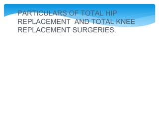 PARTICULARS OF TOTAL HIP
REPLACEMENT AND TOTAL KNEE
REPLACEMENT SURGERIES.
 