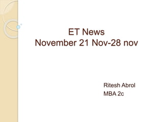 ET News
November 21 Nov-28 nov
Ritesh Abrol
MBA 2c
 