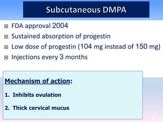 44
 FDA approval 2004
 Sustained absorption of progestin
 Low dose of progestin (104 mg instead of 150 mg)
 Injections every 3 months
Mechanism of action:
1. Inhibits ovulation
2. Thick cervical mucus
 