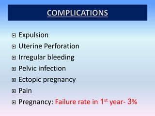 Expulsion
 Uterine Perforation
 Irregular bleeding
 Pelvic infection
 Ectopic pregnancy
 Pain
 Pregnancy: Failure rate in 1st year- 3%
 