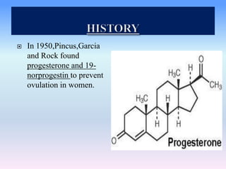  In 1950,Pincus,Garcia
and Rock found
progesterone and 19-
norprogestin to prevent
ovulation in women.
 