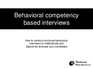 Behavioral competency
based interviews
How to conduct structured behavioral
interviews to methodically and
objectively evaluate your candidates
 
