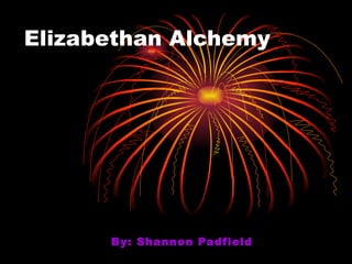 Elizabethan Alchemy By: Shannon Padfield 