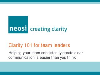 Helping your team consistently create clear
communication is easier than you think
Clarity 101 for team leaders
 